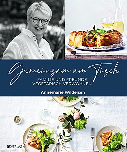 Gemeinsam am Tisch: Familie und Freunde vegetarisch verwöhnen. 130 Rezepte und Menü-Vorschläge