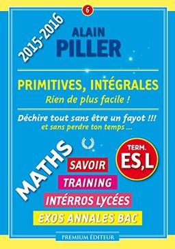 Maths terminale ES, L : savoir, training, interros lycées, exos annales bac. Vol. 6. Primitives, intégrales : rien de plus facile !