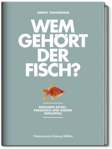 Wem gehört der Fisch?: Berühmte Rätsel, Paradoxa und andere Denkspiele