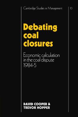 Debating Coal Closures: Economic Calculation in the Coal Dispute 1984-5 (Cambridge Studies in Management)