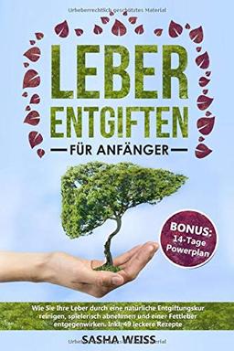 Leber entgiften für Anfänger: Wie Sie Ihre Leber durch eine natürliche Entgiftungskur reinigen, spielerisch abnehmen und einer Fettleber entgegenwirken. Inkl. 49 leckere Rezepte