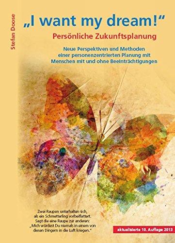 I want my dream: Persönliche Zukunftsplanung Neue Perspektiven und Methoden einer personenzentrierten Planung mit Menschen mit und ohne Beeinträchtigungen