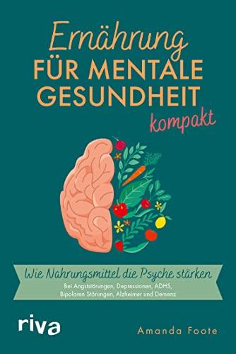 Ernährung für mentale Gesundheit – kompakt: Wie Nahrungsmittel die Psyche stärken. Bei Angststörungen, Depressionen, ADHS, Bipolaren Störungen, Alzheimer und Demenz. Ernährung für die Seele