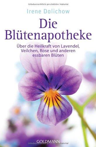 Die Blütenapotheke: Über die Heilkraft von Lavendel, Veilchen, Rose und anderen essbaren Blüten