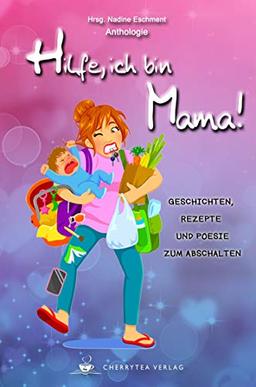 Hilfe, ich bin Mama!: Geschichten, Rezepte und Poesie zum Abschalten