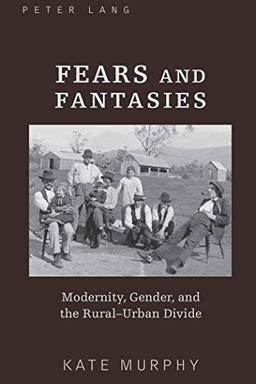 Fears and Fantasies: Modernity, Gender, and the Rural-Urban Divide