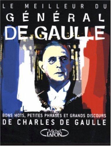 Le meilleur du général de Gaulle : bons mots, petites phrases et grands discours de Charles de Gaulle