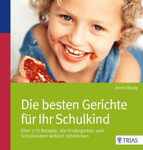 Die besten Gerichte für Ihr Schulkind: Über 170 Rezepte, die Kindergarten- und Schulkindern wirklich schmecken