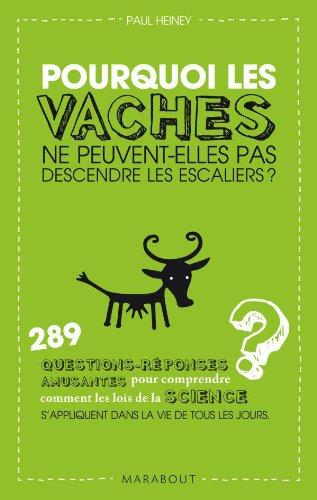 Pourquoi les vaches ne peuvent-elles pas descendre les escaliers ? : 289 questions-réponses amusantes pour comprendre comment les lois de la science s'appliquent dans la vie de tous les jours