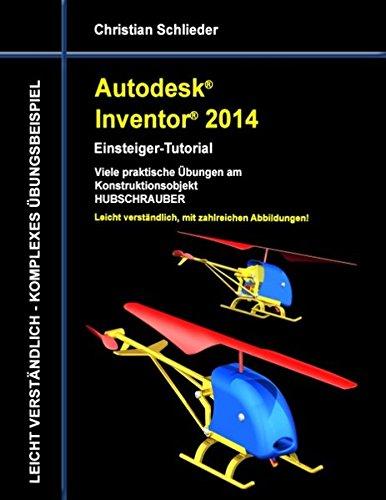 Autodesk Inventor 2014 - Einsteiger-Tutorial: Viele praktische Übungen am Konstruktionsobjekt Hubschrauber