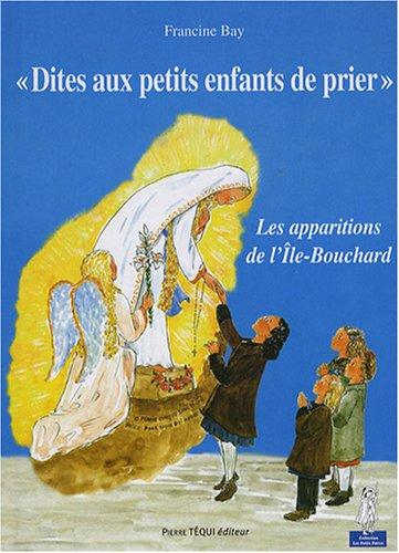 Dites aux petits enfants de prier... : les apparitions de la Sainte Vierge à l'Ile-Bouchard (Indre-et-Loire, 1947)