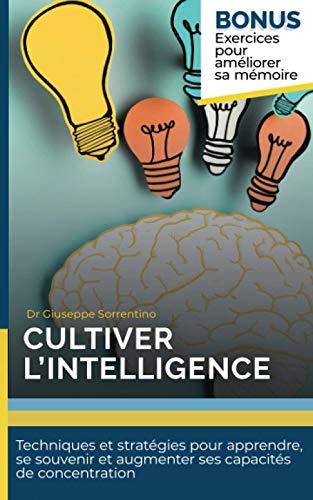 Cultiver l'intelligence: Techniques et stratégies pour apprendre, se souvenir et augmenter ses capacités de concentration