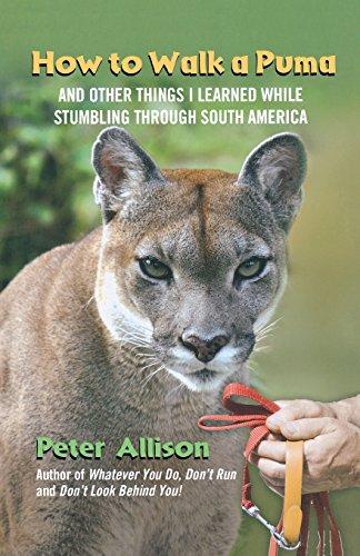 How to Walk a Puma: And Other Things I Learned While Stumbling Through South America