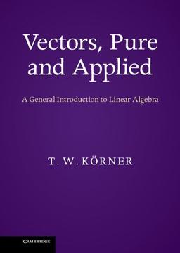 Vectors, Pure and Applied: A General Introduction to Linear Algebra