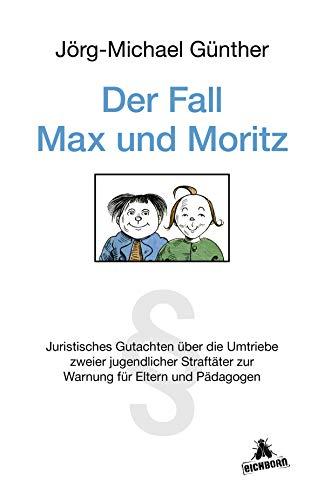 Der Fall Max & Moritz: Juristisches Gutachten über die Umtriebe zweier jugendlicher Straftäter zur Warnung für Eltern und P