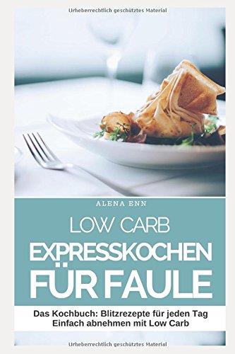 Low Carb Expresskochen für Faule: Das Kochbuch: Blitzrezepte für jeden Tag - Einfach abnehmen mit Low Carb (Genussvoll abnehmen mit Low Carb, Band 8)