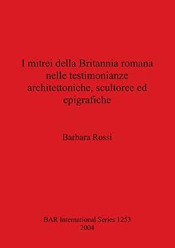 I mitrei della Britannia romana nelle testimonianze architettoniche, scultoree ed epigrafiche (British Archaeological Reports, Band 1253)