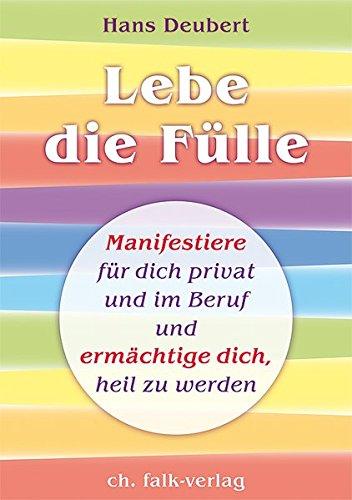 Lebe die Fülle: Manifestiere für dich privat und im Beruf und ermächtige dich, heil zu werden