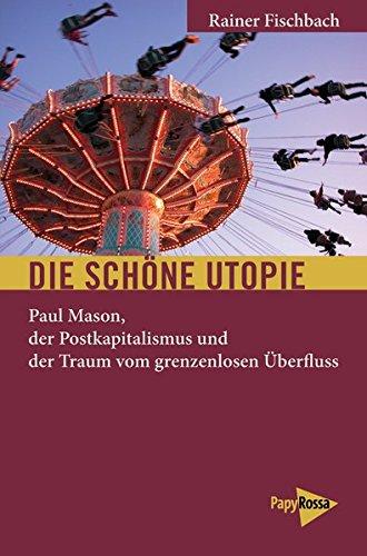 Die schöne Utopie: Paul Mason, der Postkapitalismus und der Traum vom grenzenlosen Überfluss (Neue Kleine Bibliothek)