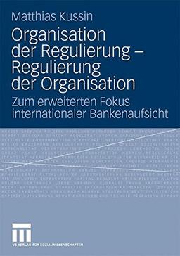 Organisation Der Regulierung - Regulierung Der Organisation: Zum erweiterten Fokus internationaler Bankenaufsicht (German Edition)