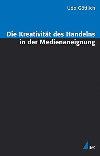 Die Kreativität des Handelns in der Medienaneignung. Zur handlungstheoretischen Kritik der Wirkungs- und Rezeptionsforschung (Analyse und Forschung)