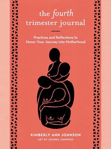 The Fourth Trimester Journal: Practices and Reflections to Honor Your Journey into Motherhood