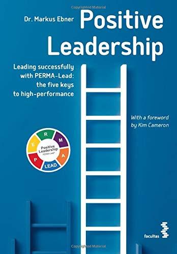 Positive Leadership: Leading successfully with PERMA-Lead: the five keys to high-performance