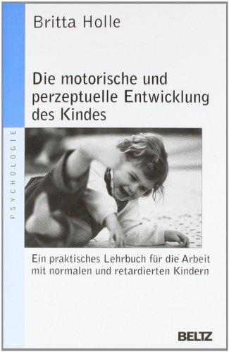 Die motorische und perzeptuelle Entwicklung des Kindes: Ein praktisches Lehrbuch für die Arbeit mit normalen und retardierten Kindern (Beltz Taschenbuch / Psychologie)