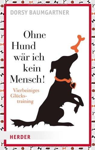 Ohne Hund wär ich kein Mensch!: Vierbeiniges Glückstraining