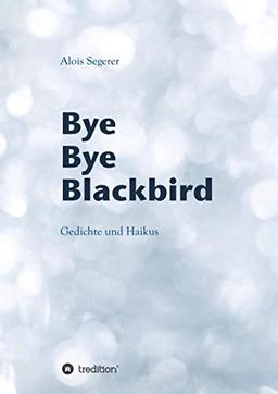 Bye Bye Blackbird: Gedichte und Haikus