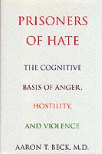 Prisoners Of Hate: The Cognitive Basis of Anger, Hostility, and Violence: The Cognitive Basis of Anger, Hatred and Violence