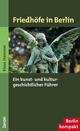 Friedhöfe in Berlin: Ein kunst- und kulturgeschichtlicher Führer