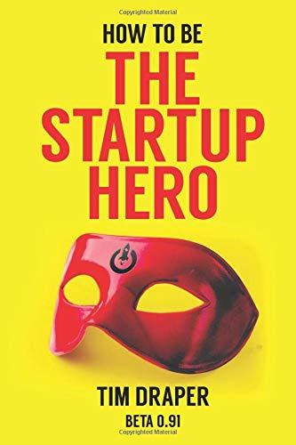 How to be The Startup Hero: A Guide and Textbook for Entrepreneurs and Aspiring Entrepreneurs