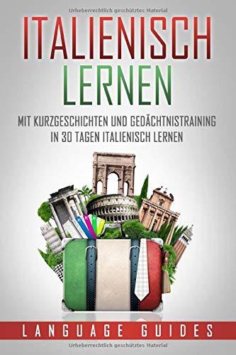 Italienisch lernen: Mit Kurzgeschichten und Gedächtnistraining in 30 Tagen Italienisch lernen (BONUS: zahlreiche Übungen inkl. Lösungen) (Sprachen lernen für Anfänger, Band 4)