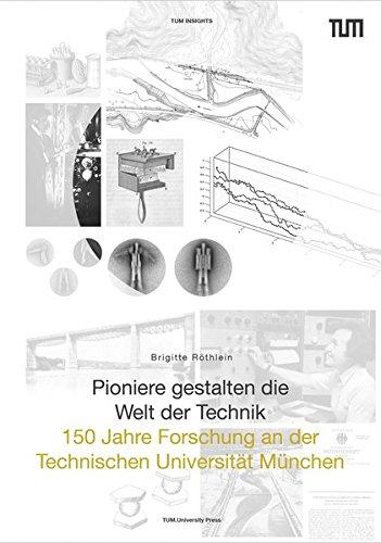 Pioniere gestalten die Welt der Technik: 150 Jahre Forschung an der Technischen Universität München