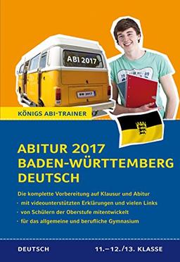 Abitur 2017 Baden-Württemberg Deutsch - Prüfungstraining: Die komplette Vorbereitung in der Oberstufe auf Klausur und Abitur (Königs Abi-Trainer)