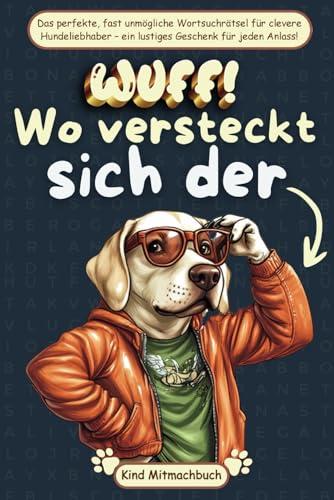 Wuff! Wo versteckt sich der Hund? Ein fast unmögliches Wortsuchrätsel, das Hundefans herausfordert – das ideale Geschenk für clevere Köpfe und ... für Hundefreunde zu jedem Anlass!