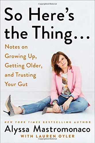 So Here's the Thing . . .: Notes on Growing Up, Getting Older, and Trusting Your Gut