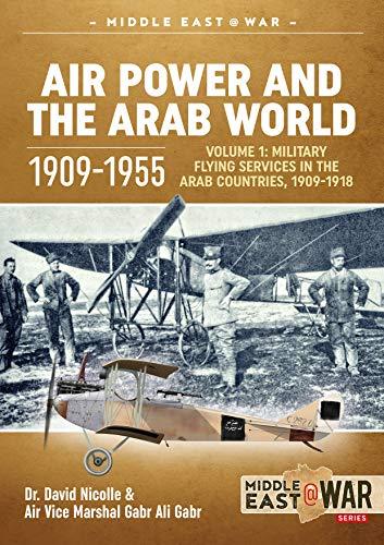 Air Power and the Arab World 1909-1955: Volume 1: Military Flying Services in Arab Countries, 1909-1918 (Middle East at War, Band 20)