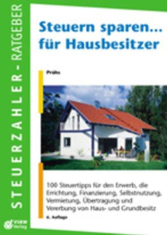 Steuern sparen... für Hausbesitzer: 100 Steuertipps für den Erwerb, die Errichtung, Finanzierung, Vermietung von Haus- und Grundbesitz