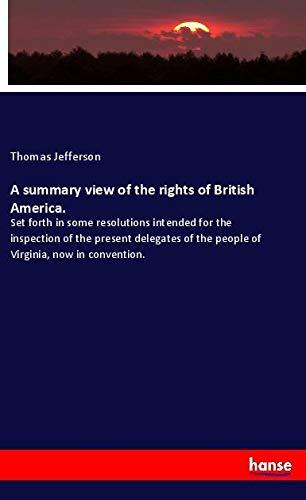 A summary view of the rights of British America.: Set forth in some resolutions intended for the inspection of the present delegates of the people of Virginia, now in convention.