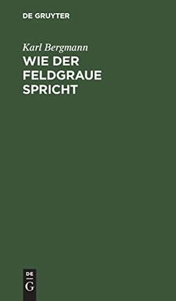 Wie der Feldgraue spricht: Scherz und Ernst in der neusten Soldatensprache