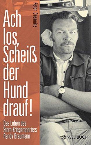 Ach los, scheiß der Hund drauf!: Das Leben des Stern-Kriegsreporters Randy Braumann