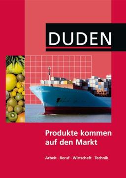 Duden Arbeit - Wirtschaft - Technik - Themenbände: Produkte kommen auf den Markt: Schülerbuch