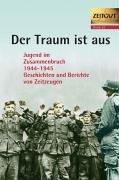 Der Traum ist aus: Jugend im Zusammenbruch 1944 - 1945 - Geschichten und Berichte von Zeitzeugen