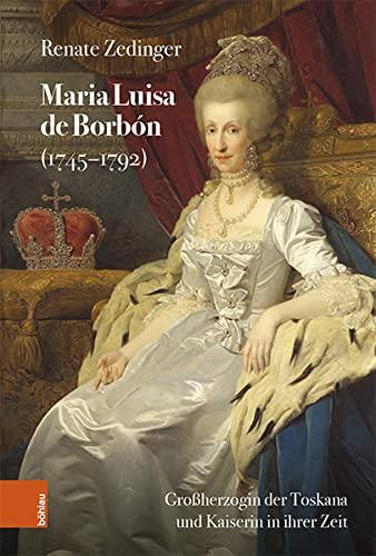 Maria Luisa de Borbón (1745-1792): Großherzogin der Toskana und Kaiserin in ihrer Zeit (Schriftenreihe der oesterreichischen Gesellschaft zur Erforschung des 18. Jahrhunderts)