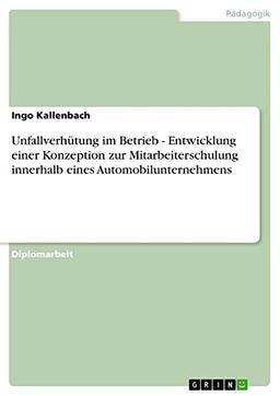 Unfallverhütung im Betrieb - Entwicklung einer Konzeption zur Mitarbeiterschulung innerhalb eines Automobilunternehmens: Diplomarbeit