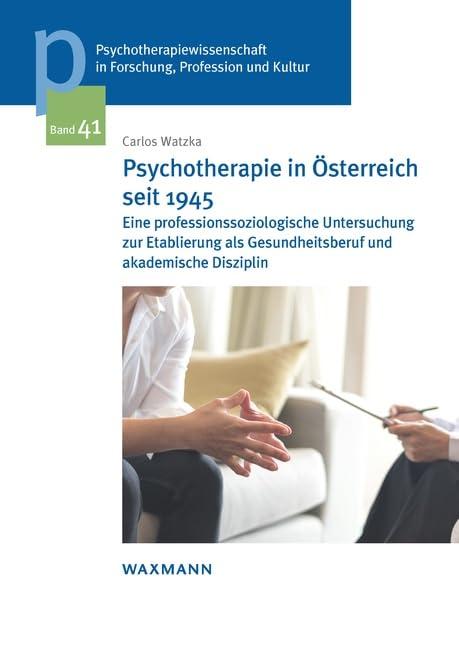 Psychotherapie in Österreich seit 1945: Eine professionssoziologische Untersuchung zur Etablierung als Gesundheitsberuf und akademische Disziplin ... der Sigmund-Freud-Privatuniversität Wien)