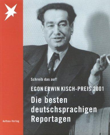 Egon Erwin Kisch- Preis 2001. Schreib das auf. Die besten deutschsprachigen Reportagen