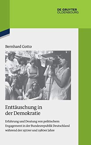 Enttäuschung in der Demokratie: Erfahrung und Deutung von politischem Engagement in der Bundesrepublik Deutschland während der 1970er und 1980er Jahre ... Darstellungen zur Zeitgeschichte, Band 119)